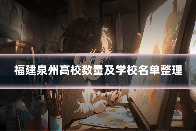 福建泉州高校数量及学校名单整理