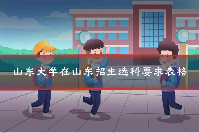 山东大学在山东招生选科要求表格