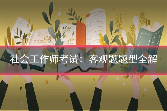 社会工作师考试：客观题题型全解