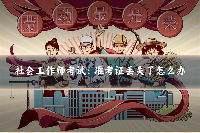 社会工作师考试：准考证丢失了怎么办