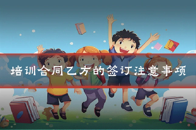 培训合同乙方的签订注意事项