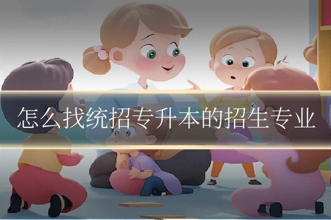 怎么找统招专升本的招生专业