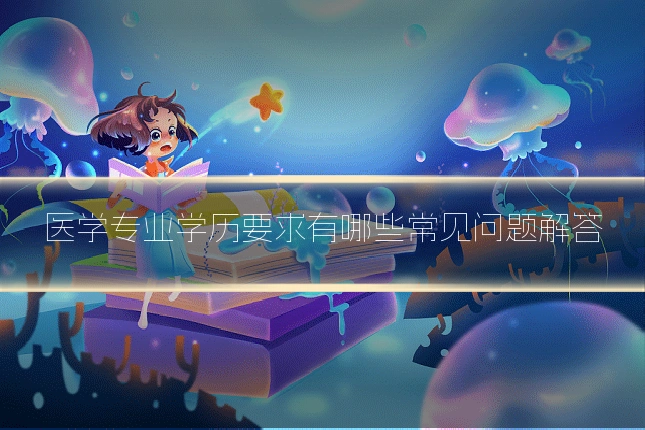 医学专业学历要求有哪些常见问题解答