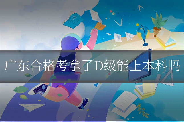 广东合格考拿了D级能上本科吗