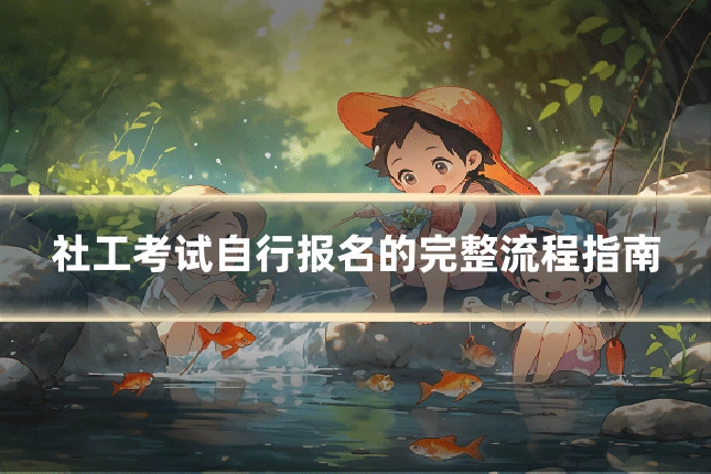 社工考试自行报名的完整流程指南