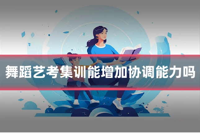 舞蹈艺考集训能增加协调能力吗