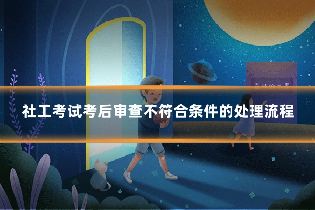 社工考试考后审查不符合条件的处理流程