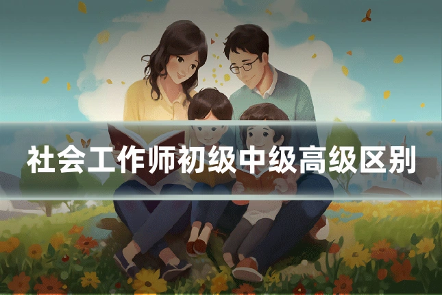 社会工作师初级中级高级区别