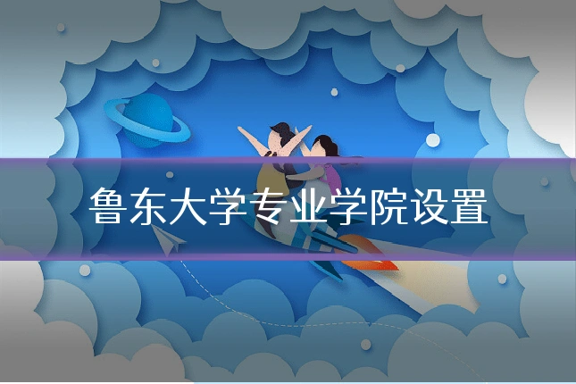 鲁东大学专业学院设置