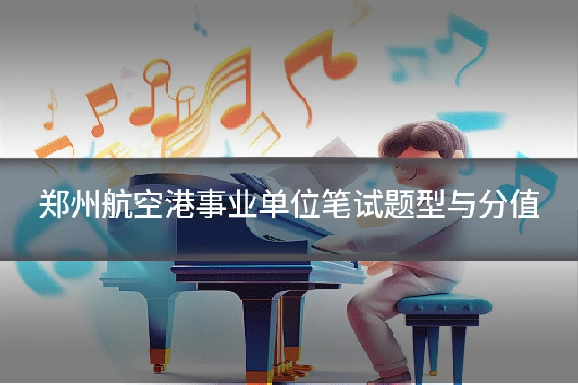 郑州航空港事业单位笔试题型与分值
