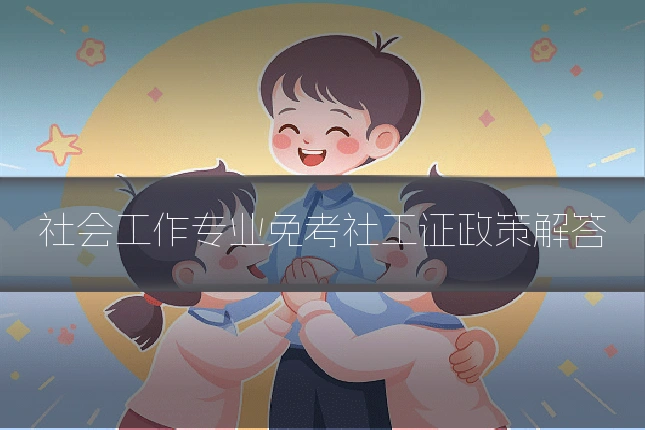 社会工作专业免考社工证政策解答