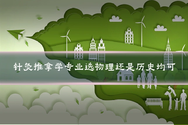 针灸推拿学专业选物理还是历史均可