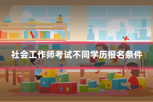 社会工作师考试不同学历报名条件