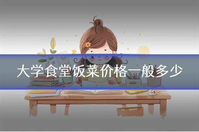 大学食堂饭菜价格一般多少