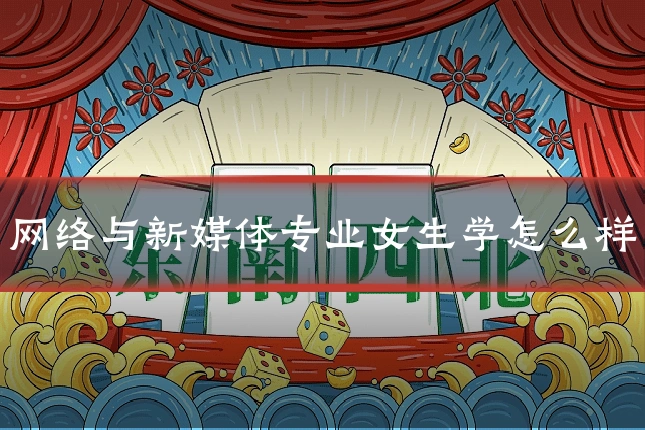 网络与新媒体专业女生学怎么样