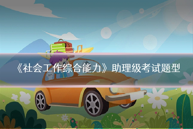 《社会工作综合能力》助理级考试题型