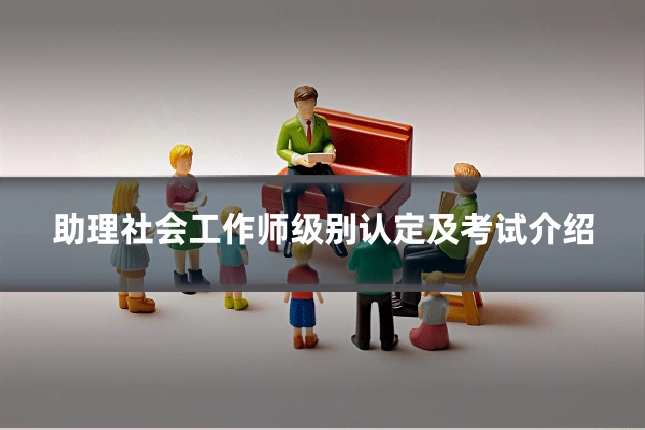助理社会工作师级别认定及考试介绍