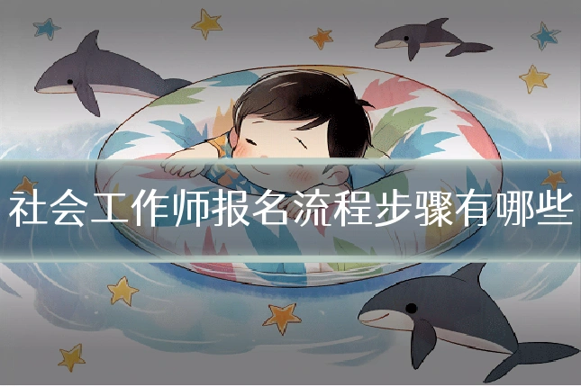 社会工作师报名流程步骤有哪些
