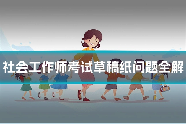 社会工作师考试草稿纸问题全解