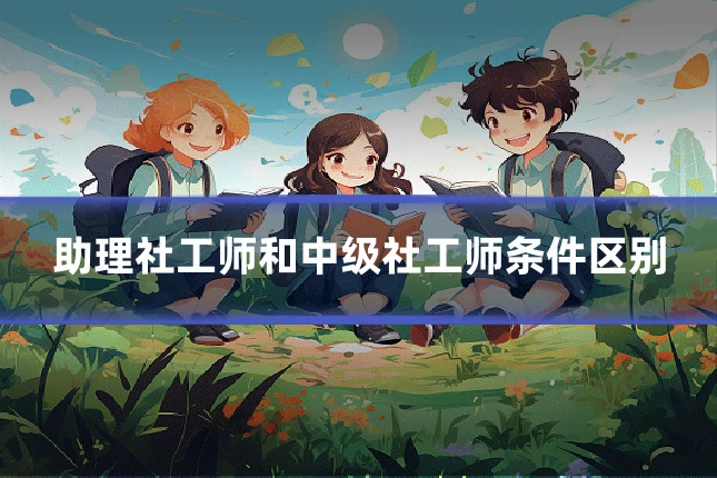助理社工师和中级社工师条件区别