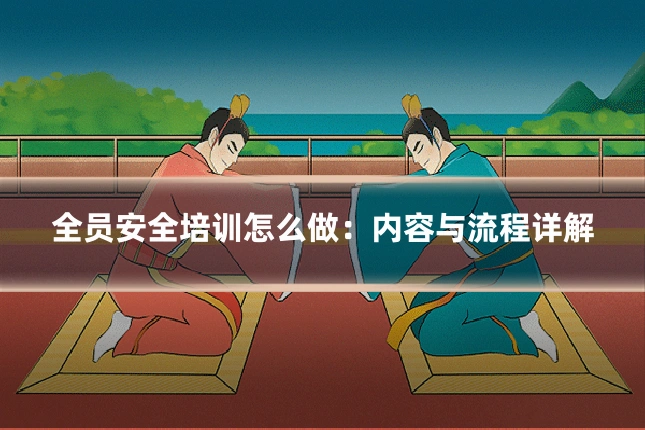 全员安全培训怎么做：内容与流程详解
