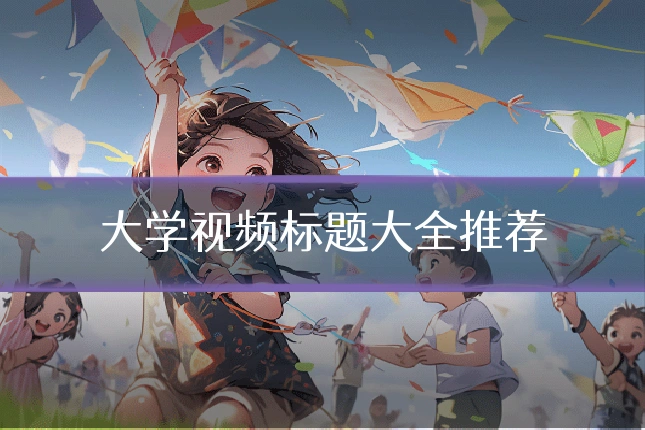 大学视频标题大全推荐