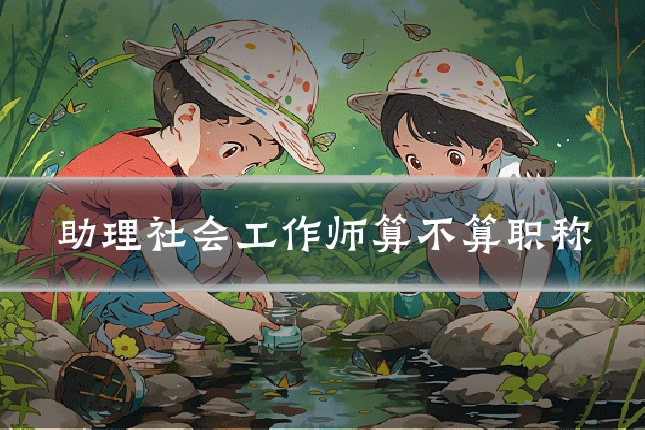 助理社会工作师算不算职称