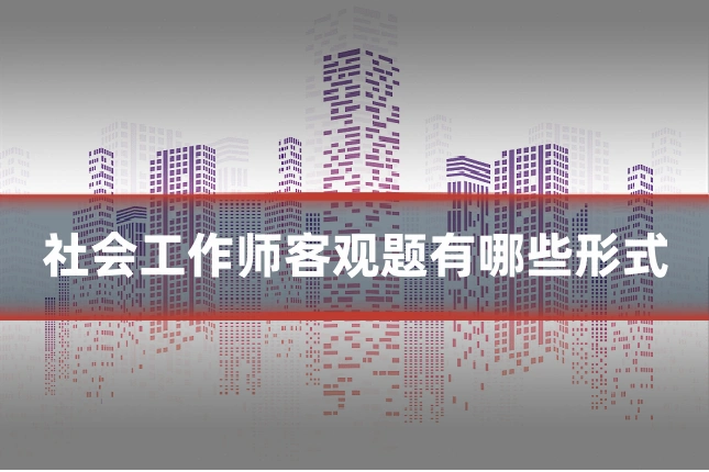 社会工作师客观题有哪些形式