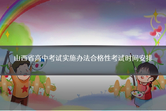 山西省高中考试实施办法合格性考试时间安排