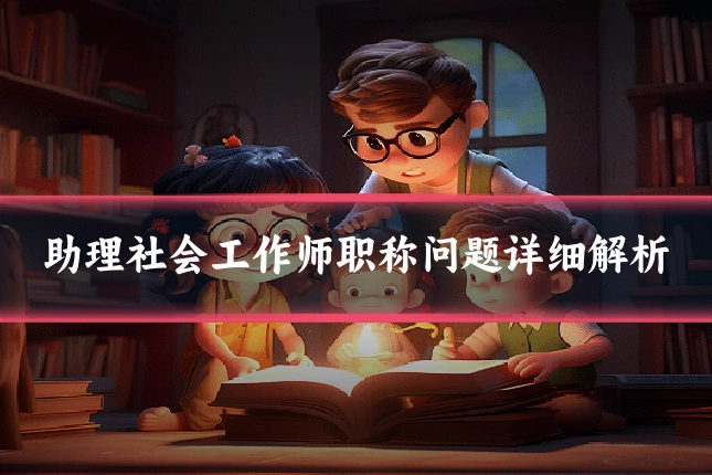 助理社会工作师职称问题详细解析
