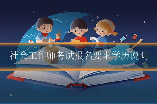 社会工作师考试报名要求学历说明