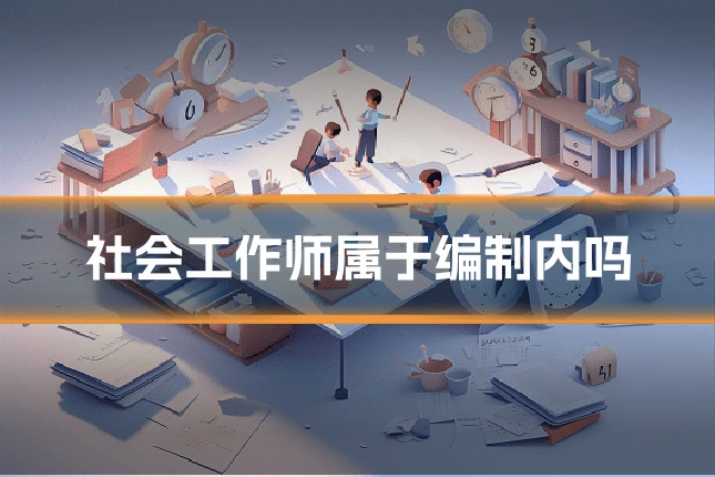 社会工作师属于编制内吗