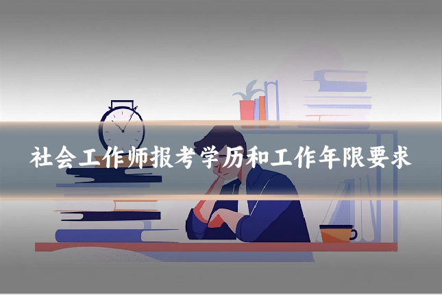 社会工作师报考学历和工作年限要求