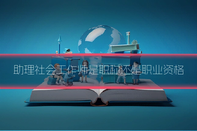 助理社会工作师是职称还是职业资格
