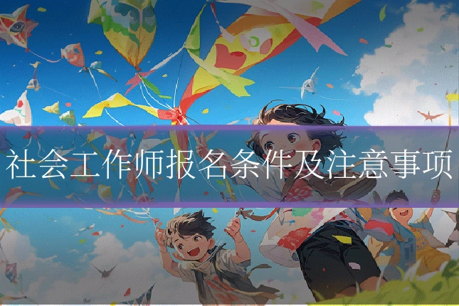 社会工作师报名条件及注意事项