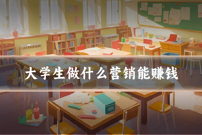 大学生做什么营销能赚钱