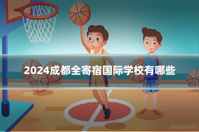 2024成都全寄宿国际学校有哪些