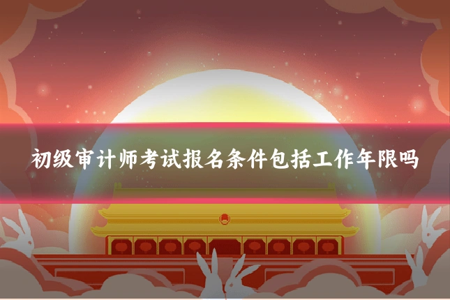 初级审计师考试报名条件包括工作年限吗