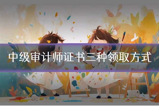 中级审计师证书三种领取方式