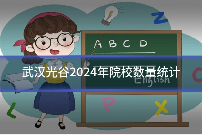 武汉光谷2024年院校数量统计