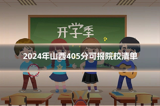 2024年山西405分可报院校清单