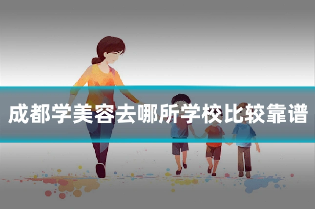 成都学美容去哪所学校比较靠谱