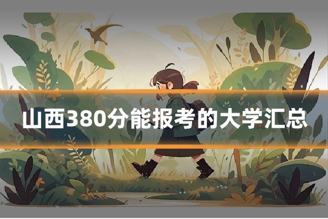 山西380分能报考的大学汇总