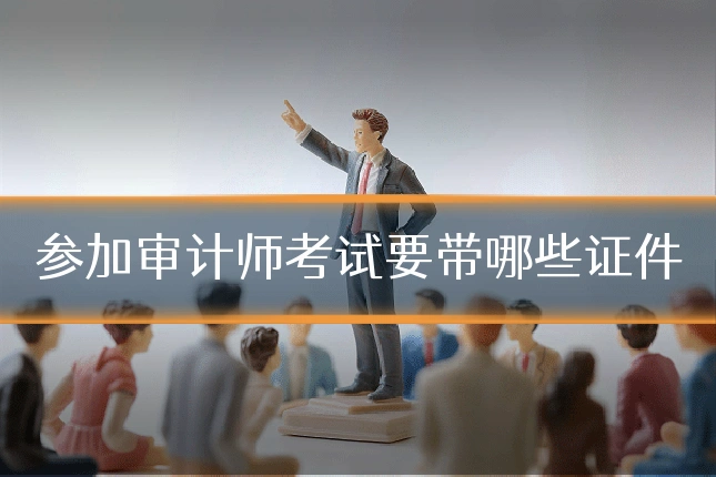 参加审计师考试要带哪些证件