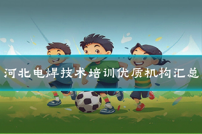 河北电焊技术培训优质机构汇总