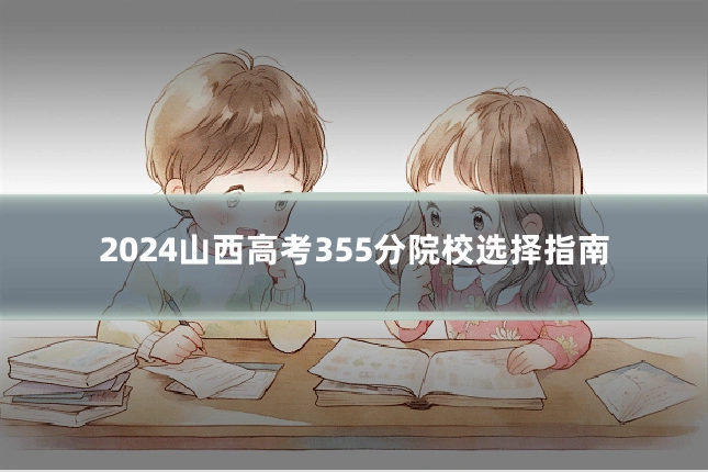 2024山西高考355分院校选择指南