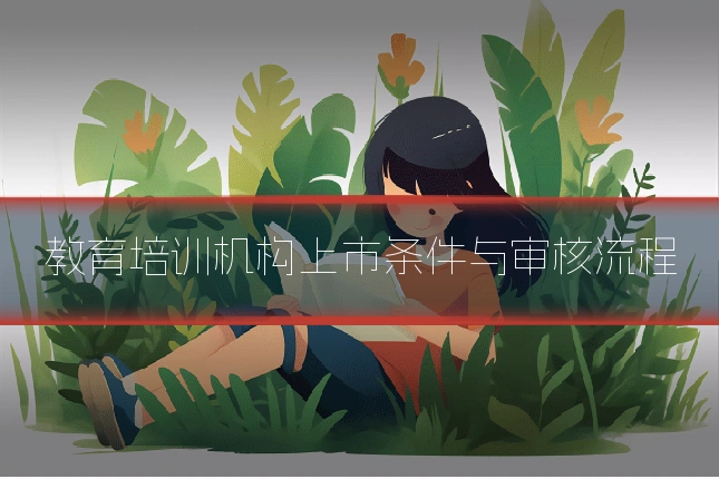 教育培训机构上市条件与审核流程