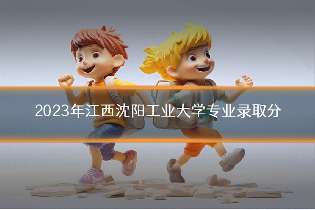 2023年江西沈阳工业大学专业录取分