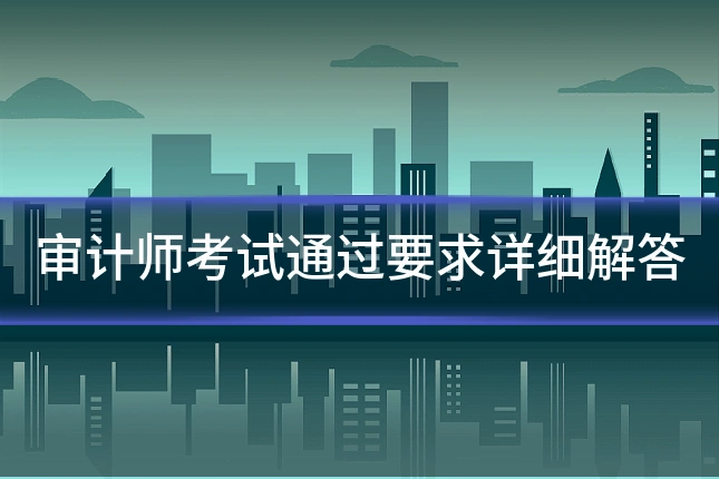 审计师考试通过要求详细解答