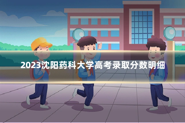 2023沈阳药科大学高考录取分数明细